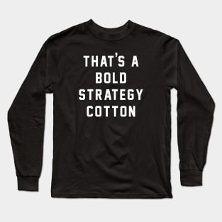 That's a bold strategy cotton Long Sleeve T-Shirt